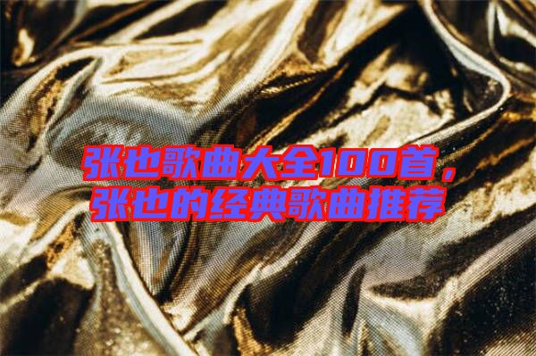 張也歌曲大全100首，張也的經(jīng)典歌曲推薦