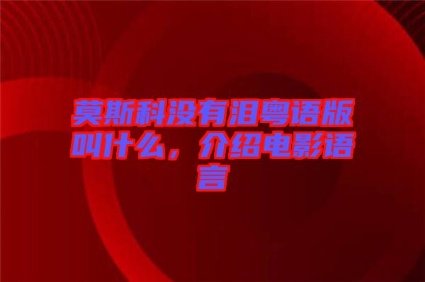 莫斯科沒有淚粵語(yǔ)版叫什么，介紹電影語(yǔ)言