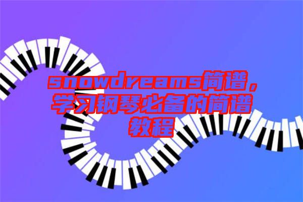 snowdreams簡(jiǎn)譜，學(xué)習(xí)鋼琴必備的簡(jiǎn)譜教程