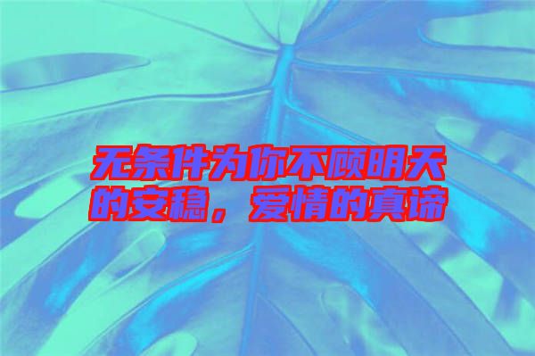 無條件為你不顧明天的安穩(wěn)，愛情的真諦