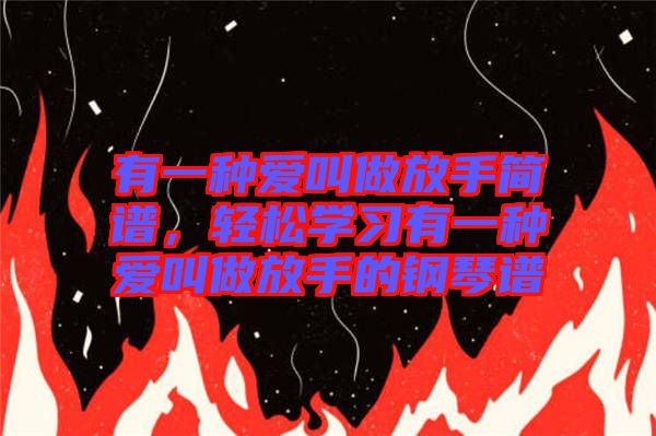 有一種愛叫做放手簡譜，輕松學(xué)習(xí)有一種愛叫做放手的鋼琴譜