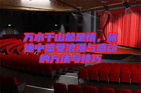 萬水千山總是情，旅途中感受浪漫與感動的方法與技巧