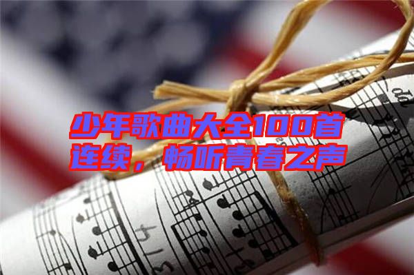 少年歌曲大全100首連續(xù)，暢聽青春之聲