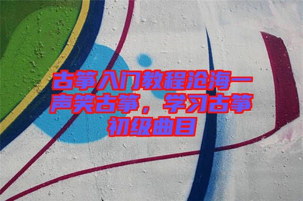 古箏入門教程滄海一聲笑古箏，學(xué)習(xí)古箏初級曲目