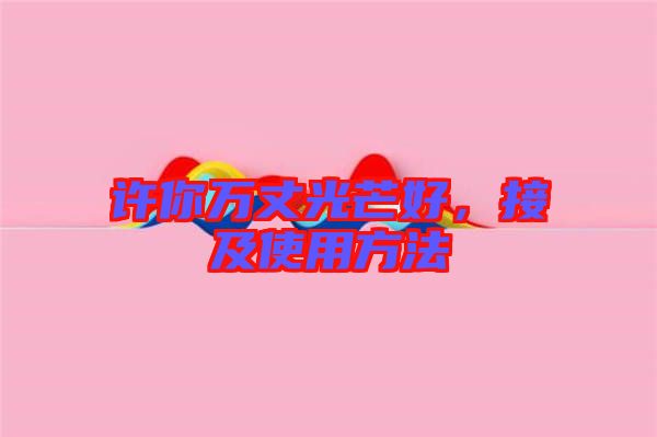 許你萬(wàn)丈光芒好，接及使用方法