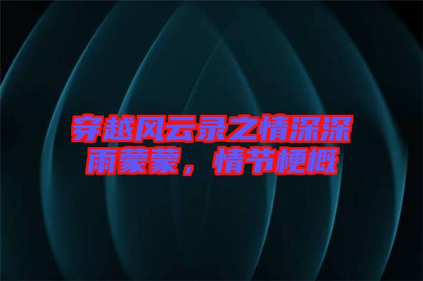 穿越風(fēng)云錄之情深深雨蒙蒙，情節(jié)梗概