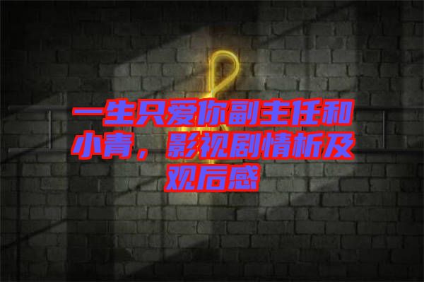 一生只愛你副主任和小青，影視劇情析及觀后感