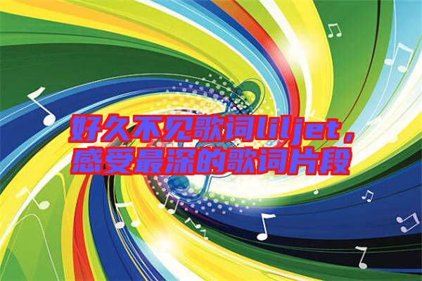好久不見歌詞liljet，感受最深的歌詞片段