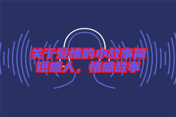 關(guān)于愛(ài)情的小故事簡(jiǎn)短感人，情感故事