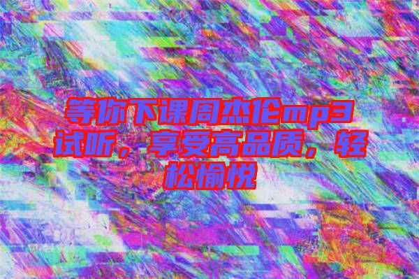 等你下課周杰倫mp3試聽，享受高品質(zhì)，輕松愉悅