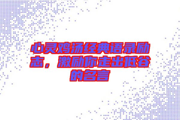 心靈雞湯經(jīng)典語錄勵志，激勵你走出低谷的名言