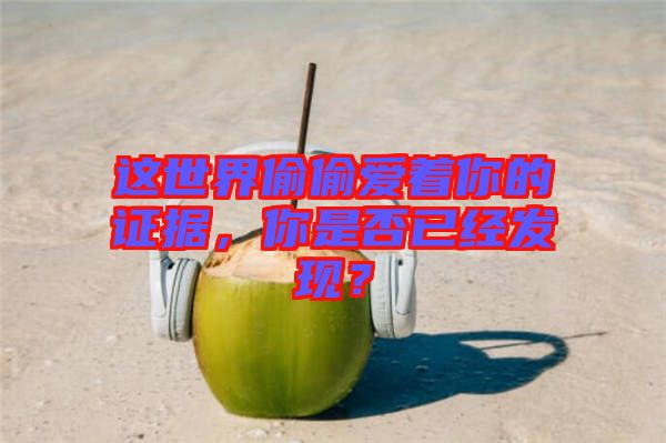 這世界偷偷愛著你的證據(jù)，你是否已經(jīng)發(fā)現(xiàn)？