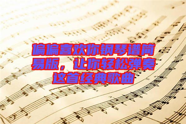 偏偏喜歡你鋼琴譜簡易版，讓你輕松彈奏這首經(jīng)典歌曲