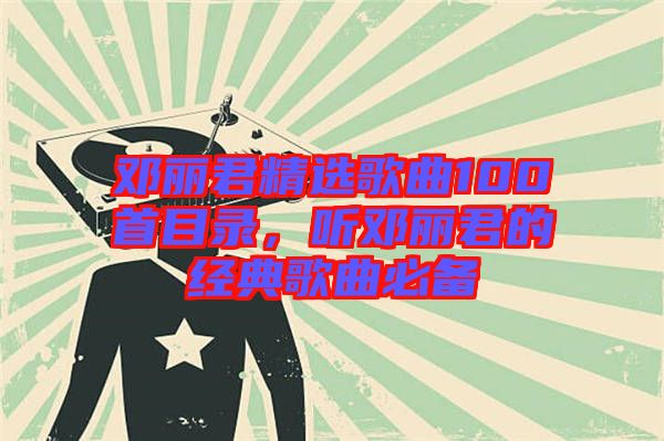 鄧麗君精選歌曲100首目錄，聽鄧麗君的經(jīng)典歌曲必備