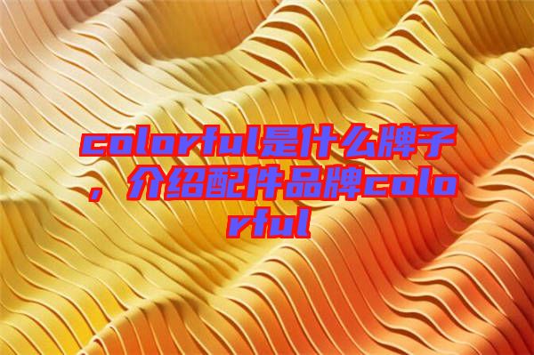 colorful是什么牌子，介紹配件品牌colorful