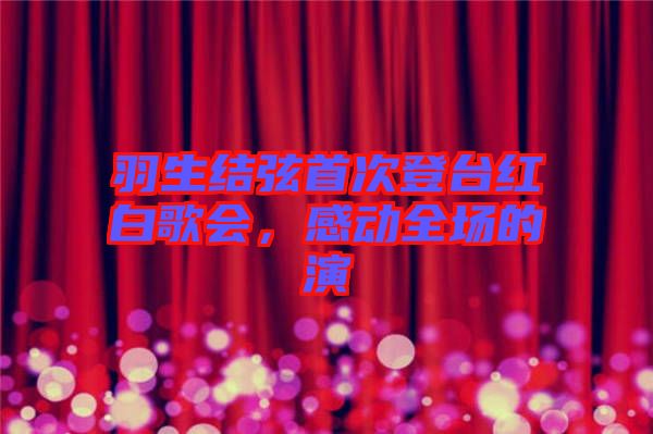 羽生結(jié)弦首次登臺(tái)紅白歌會(huì)，感動(dòng)全場(chǎng)的演