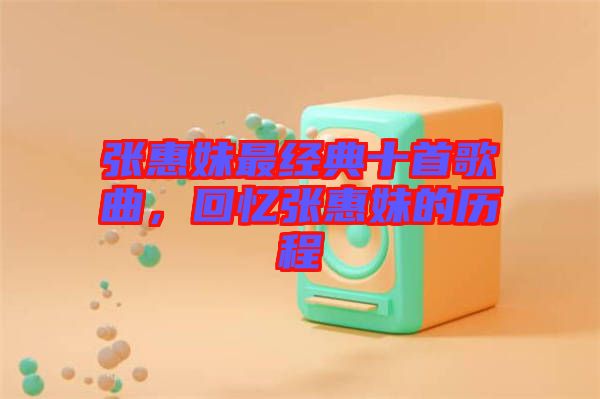 張惠妹最經(jīng)典十首歌曲，回憶張惠妹的歷程