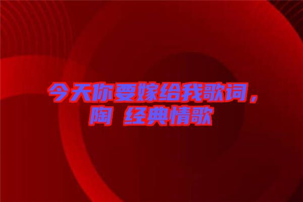 今天你要嫁給我歌詞，陶喆經(jīng)典情歌