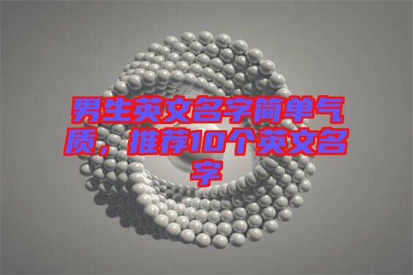 男生英文名字簡(jiǎn)單氣質(zhì)，推薦10個(gè)英文名字