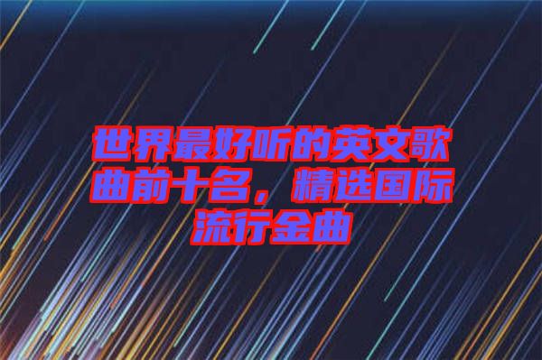 世界最好聽的英文歌曲前十名，精選國際流行金曲