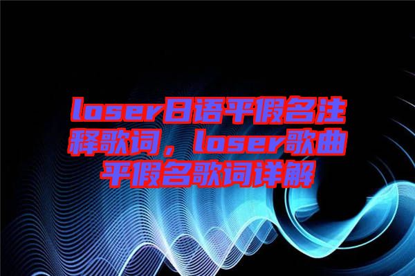 loser日語(yǔ)平假名注釋歌詞，loser歌曲平假名歌詞詳解