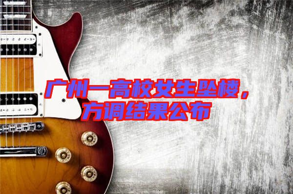 廣州一高校女生墜樓，方調(diào)結(jié)果公布