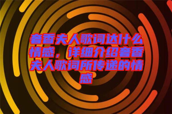 奢香夫人歌詞達什么情感，詳細介紹奢香夫人歌詞所傳遞的情感