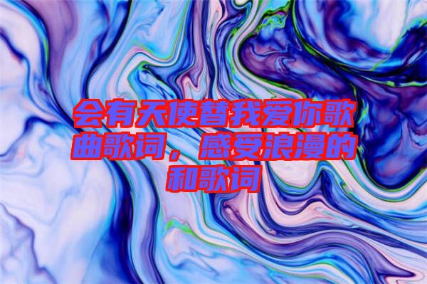 會(huì)有天使替我愛(ài)你歌曲歌詞，感受浪漫的和歌詞