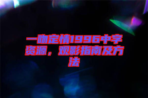 一吻定情1996中字資源，觀影指南及方法