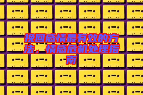 挽回感情最有效的方法，情感危機(jī)處理指南