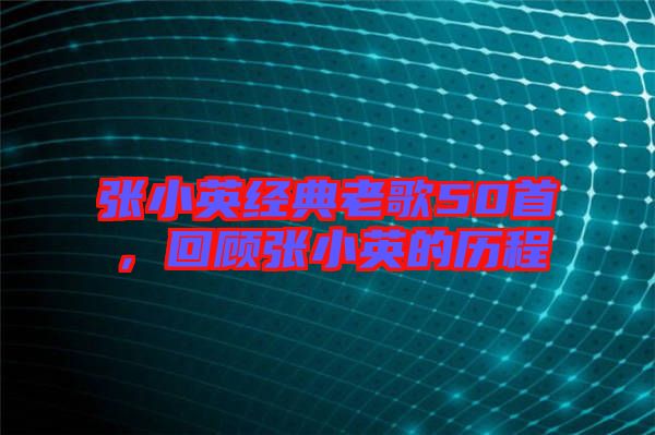 張小英經(jīng)典老歌50首，回顧張小英的歷程