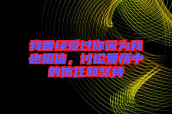 我曾經(jīng)愛過你因為我也相信，討論愛情中的信任和堅持