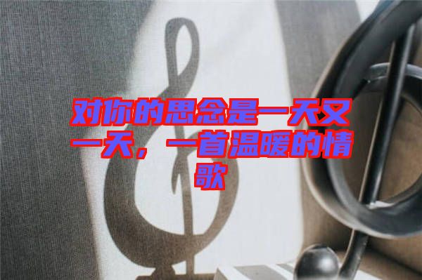 對你的思念是一天又一天，一首溫暖的情歌