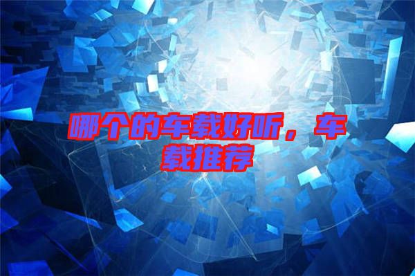 哪個(gè)的車載好聽，車載推薦