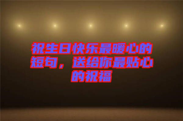 祝生日快樂(lè)最暖心的短句，送給你最貼心的祝福
