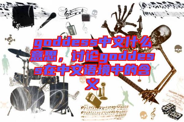 goddess中文什么意思，討論goddess在中文語境中的含義