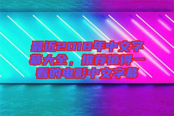 最近2018年中文字幕大全，推薦值得一看的電影中文字幕