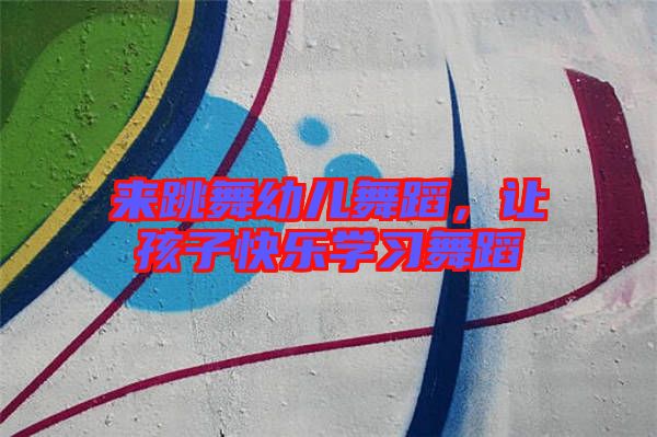 來跳舞幼兒舞蹈，讓孩子快樂學(xué)習(xí)舞蹈