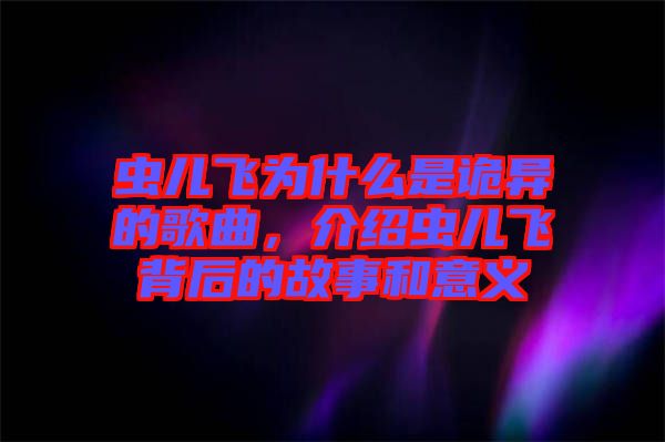 蟲兒飛為什么是詭異的歌曲，介紹蟲兒飛背后的故事和意義