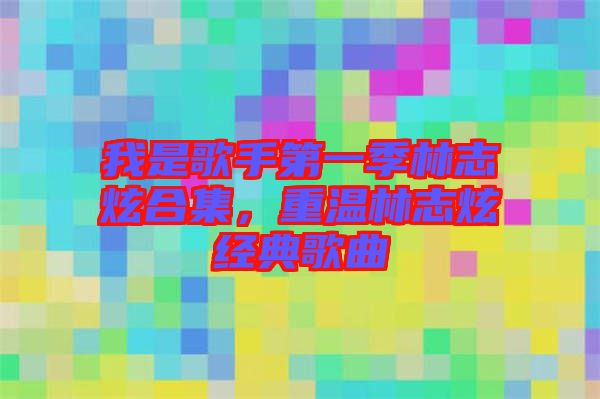我是歌手第一季林志炫合集，重溫林志炫經(jīng)典歌曲