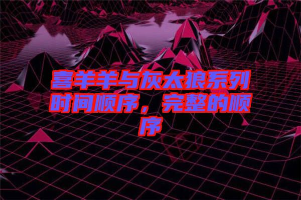 喜羊羊與灰太狼系列時(shí)間順序，完整的順序