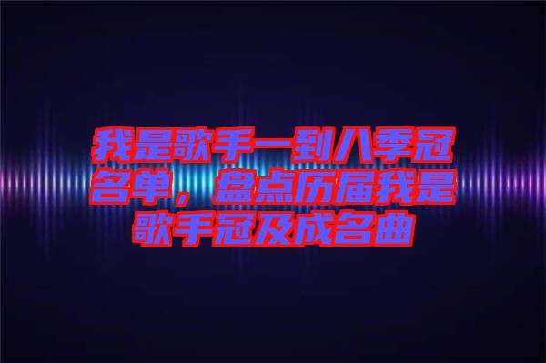 我是歌手一到八季冠名單，盤點歷屆我是歌手冠及成名曲