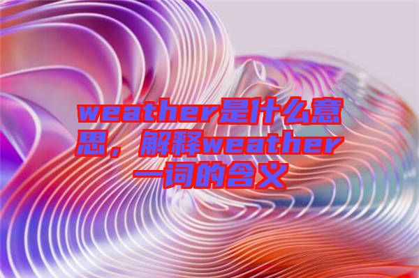 weather是什么意思，解釋weather一詞的含義