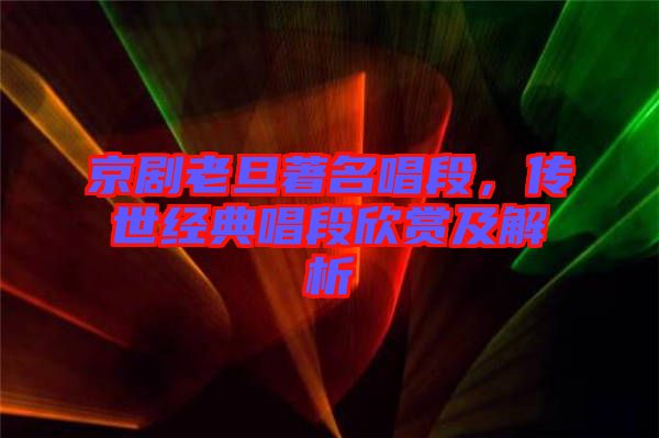 京劇老旦著名唱段，傳世經(jīng)典唱段欣賞及解析