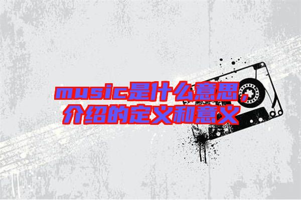 music是什么意思，介紹的定義和意義