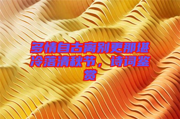 多情自古離別更那堪冷落清秋節(jié)，詩(shī)詞鑒賞
