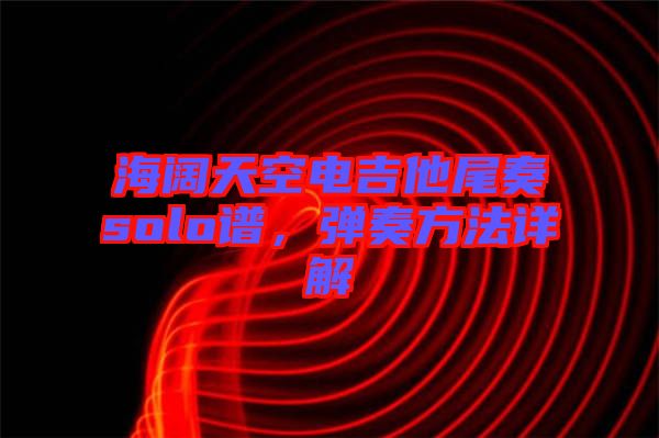 海闊天空電吉他尾奏solo譜，彈奏方法詳解