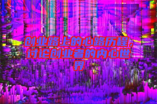 創(chuàng)業(yè)路上的心路歷程，討論創(chuàng)業(yè)者的內(nèi)心世界