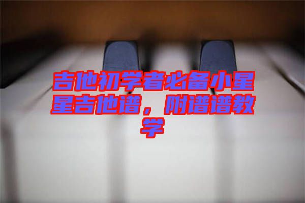 吉他初學(xué)者必備小星星吉他譜，附譜譜教學(xué)