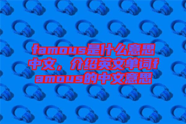 famous是什么意思中文，介紹英文單詞famous的中文意思